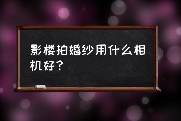 婚纱店用的照相机是什么样的 影楼拍婚纱用什么相机好？