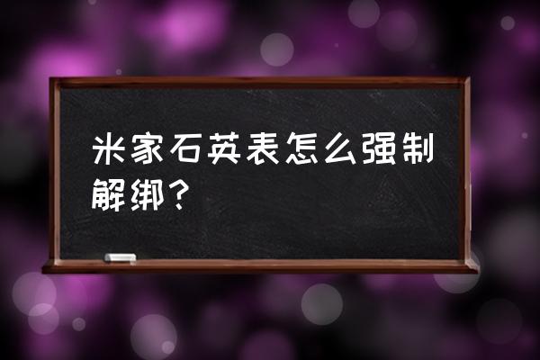 小米石英手表怎么解绑 米家石英表怎么强制解绑？