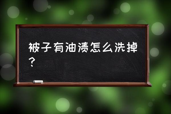 被子脏机油用什么来洗 被子有油渍怎么洗掉？