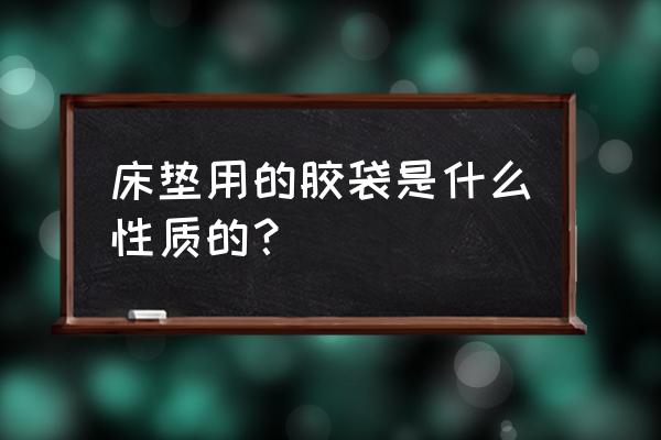 床垫的塑料膜是什么材料 床垫用的胶袋是什么性质的？