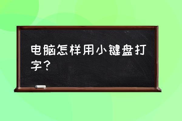 怎样用小键盘打字 电脑怎样用小键盘打字？