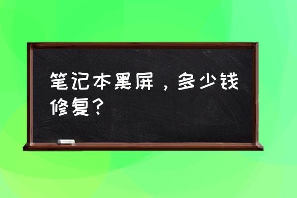 笔记本黑屏修理多少钱 笔记本黑屏，多少钱修复？