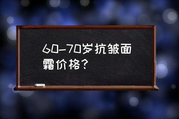 推荐几款抗皱紧致面霜 60-70岁抗皱面霜价格？