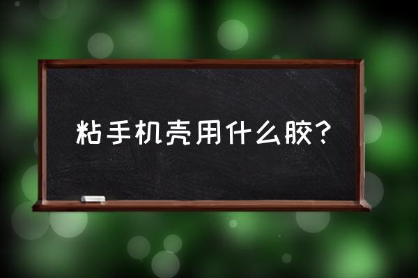 粘手机外壳用的是什么胶水 粘手机壳用什么胶？