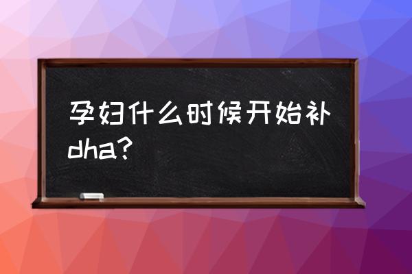 孕早期吃dha吗 孕妇什么时候开始补dha？