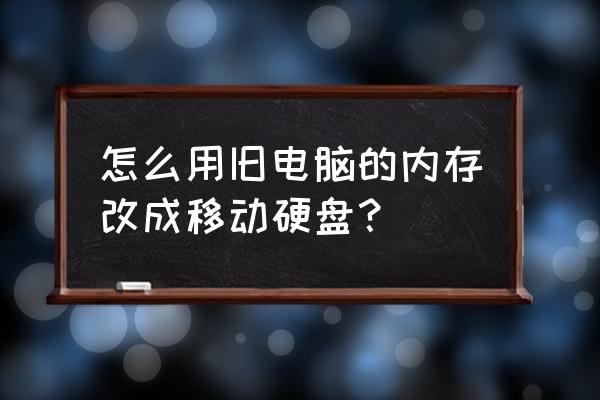 如何制作移动硬盘 怎么用旧电脑的内存改成移动硬盘？