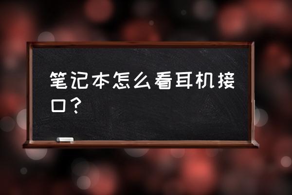 笔记本电脑的耳机插孔如何检测 笔记本怎么看耳机接口？