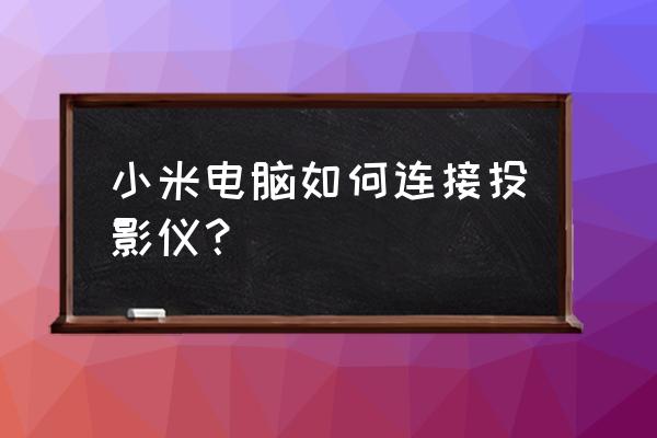 小米笔记本怎么连投影仪 小米电脑如何连接投影仪？