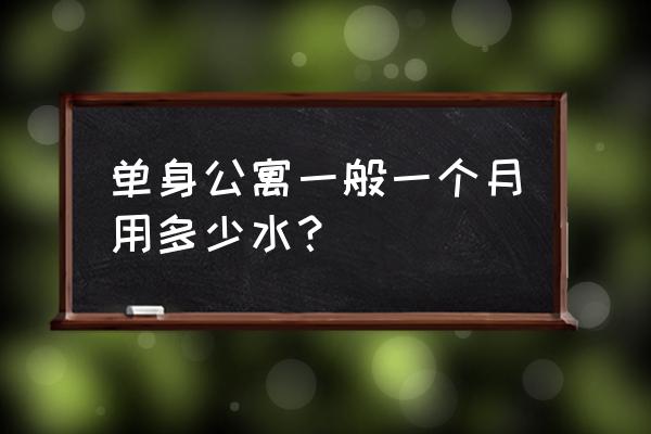 公寓一个月水费多少钱 单身公寓一般一个月用多少水？