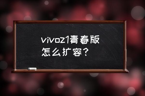 vivoz1青春版内存够用吗 vivoz1青春版怎么扩容？