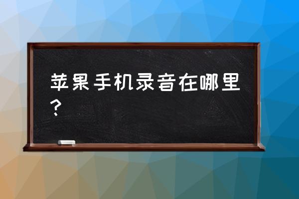 如何用苹果皮手机录音 苹果手机录音在哪里？