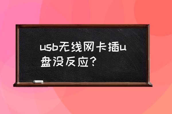 为什么usb无线网卡插上去没反应 usb无线网卡插u盘没反应？