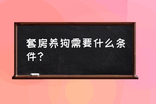 公寓一层原子能养狗吗 套房养狗需要什么条件？