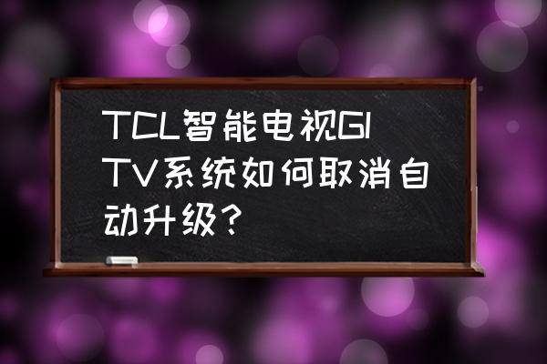 tcl电视怎样关闭自动升级系统 TCL智能电视GITV系统如何取消自动升级？