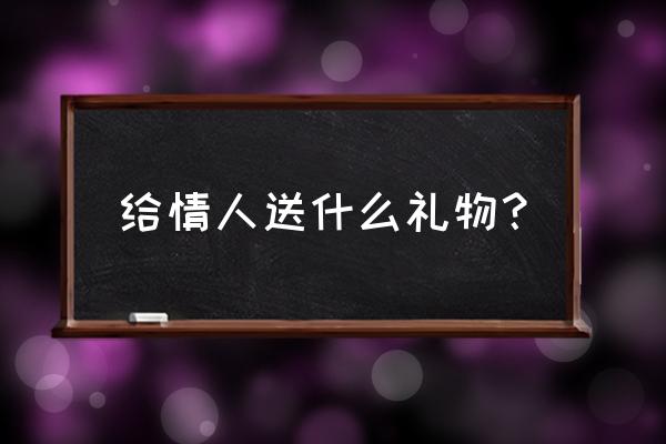 情人之间买什么礼物 给情人送什么礼物？