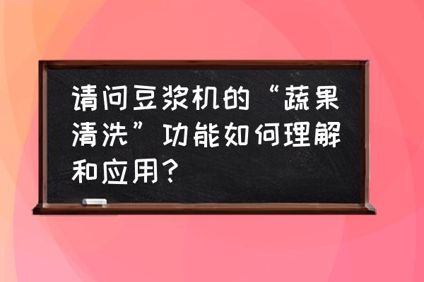 豆浆机果蔬清洗可以打果汁吗 请问豆浆机的“蔬果清洗”功能如何理解和应用？