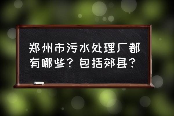 郑州新区污水处理厂被哪儿收购 郑州市污水处理厂都有哪些？包括郊县？