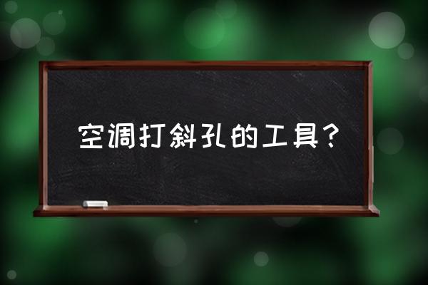 空调开孔需要专用的电钻吗 空调打斜孔的工具？