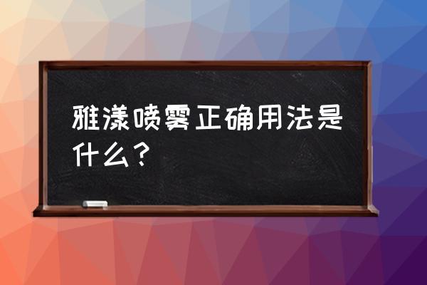 雅漾喷雾可以当卸妆水用吗 雅漾喷雾正确用法是什么？