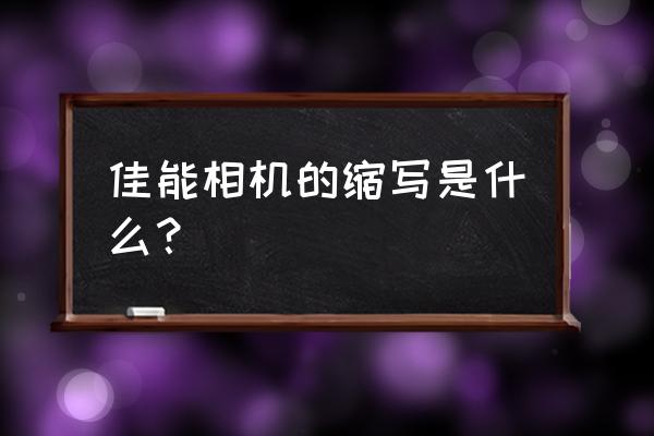 佳能相机字母代表什么意思 佳能相机的缩写是什么？