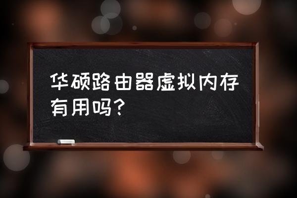 网关路由器加内存有什么用 华硕路由器虚拟内存有用吗？