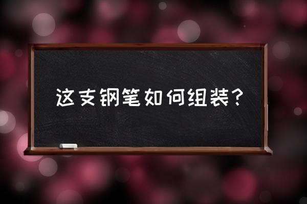 英雄礼赞7008钢笔怎么组装 这支钢笔如何组装？