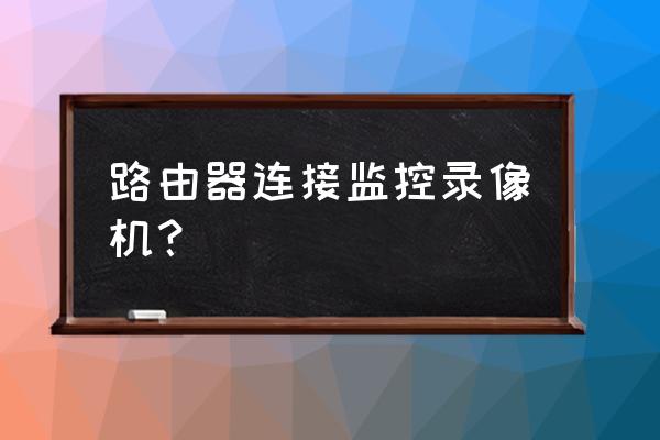 录像机如何连路由器 路由器连接监控录像机？