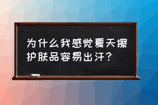 擦完护肤品出汗是怎么回事 为什么我感觉夏天擦护肤品容易出汗？