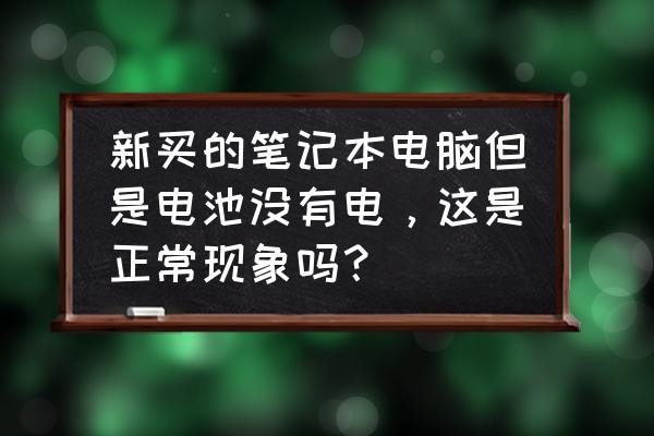 笔记本电脑刚买就没电正常吗 新买的笔记本电脑但是电池没有电，这是正常现象吗？