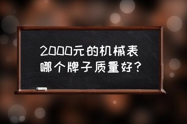 手表两千左右的哪种好 2000元的机械表哪个牌子质量好？