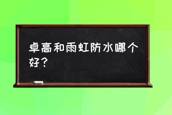 济南哪儿有卖卓高美缝剂的 卓高和雨虹防水哪个好？