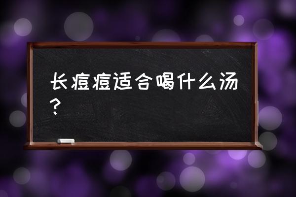 长痘痘可以和红糖水吗 长痘痘适合喝什么汤？