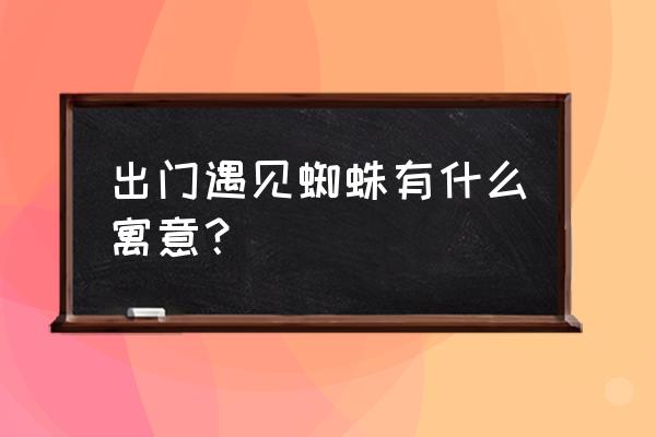 黑色蜘蛛有什么风水说法 出门遇见蜘蛛有什么寓意？