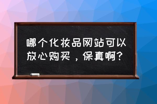 女孩子都在什么网上买化妆品 哪个化妆品网站可以放心购买，保真啊？