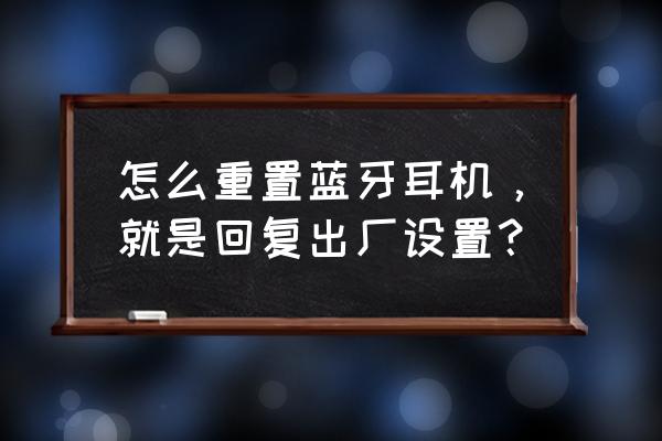 头戴式蓝牙耳机怎么恢复出厂设置 怎么重置蓝牙耳机，就是回复出厂设置？