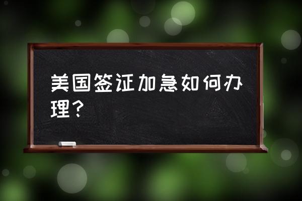 美国加急签证怎么办理 美国签证加急如何办理？