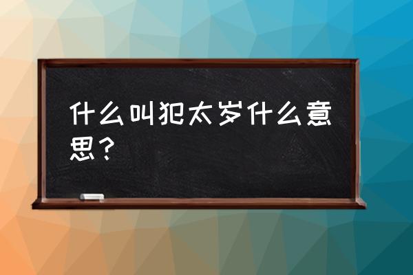 八字日支犯太岁什么意思 什么叫犯太岁什么意思？