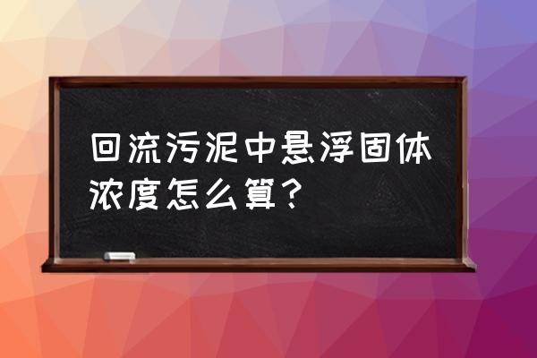 污泥悬浮固体浓度怎么测量 回流污泥中悬浮固体浓度怎么算？