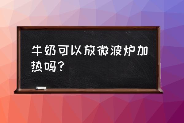 牛奶可以放进微波炉吗 牛奶可以放微波炉加热吗？