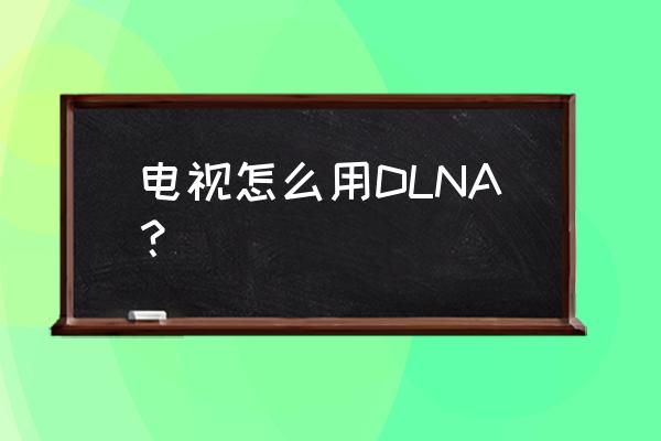 tcl电视的dlna功能在哪里 电视怎么用DLNA？