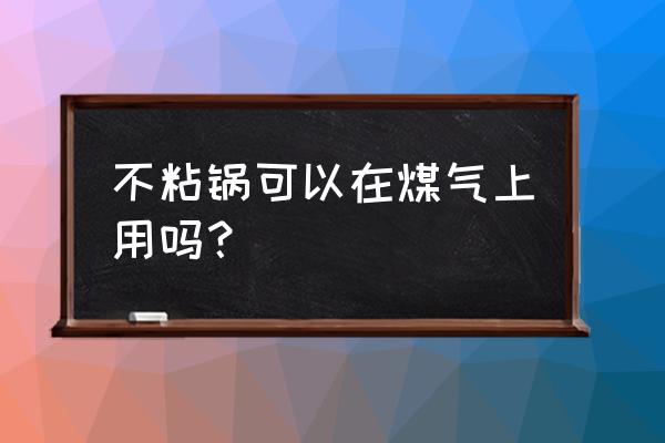 苏泊尔不粘锅可以在燃气上用吗 不粘锅可以在煤气上用吗？