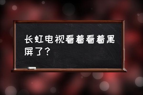 长虹电视看一会黑屏怎么回事 长虹电视看着看着黑屏了？