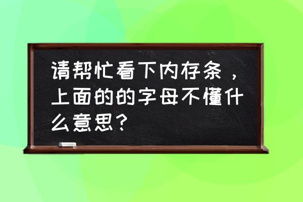 内存条上的字母什么意思 请帮忙看下内存条，上面的的字母不懂什么意思？