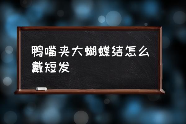 短发怎样带红色蝴蝶结好看 鸭嘴夹大蝴蝶结怎么戴短发