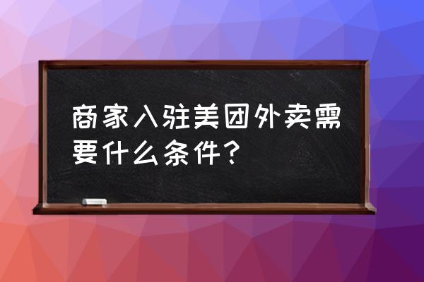 美团外卖商家需要准备什么条件 商家入驻美团外卖需要什么条件？