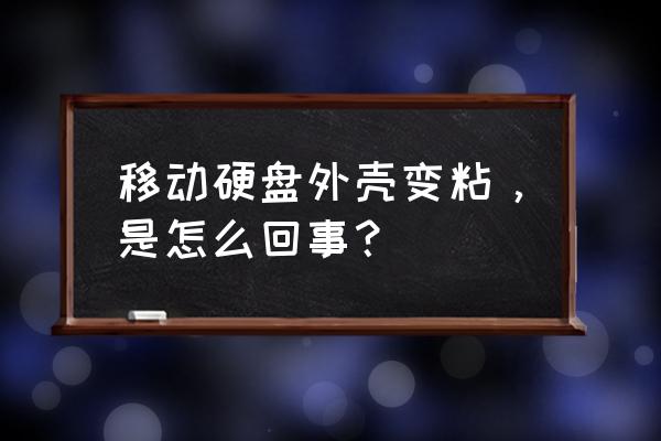 为什么三星移动硬盘外壳粘手 移动硬盘外壳变粘，是怎么回事？