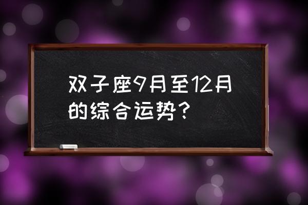 双子座一生运势如何 双子座9月至12月的综合运势？