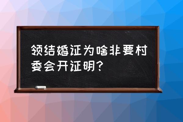 办结婚证需要村里开证明吗 领结婚证为啥非要村委会开证明？