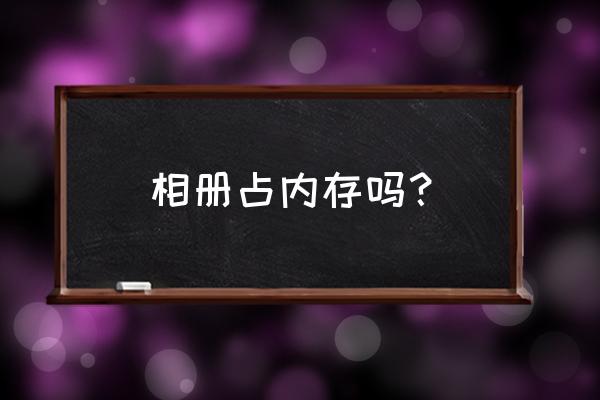 手机相册放哪里不占内存 相册占内存吗？