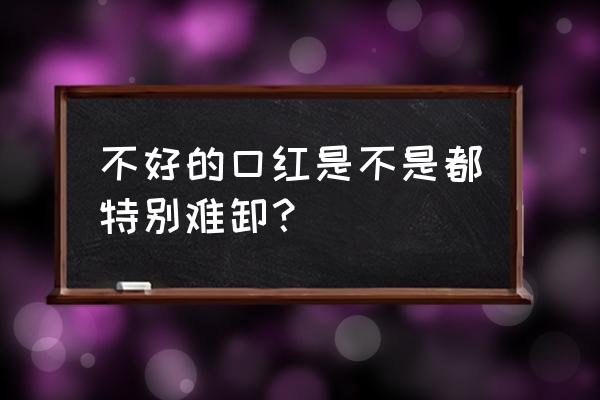 难卸的口红好不好 不好的口红是不是都特别难卸？